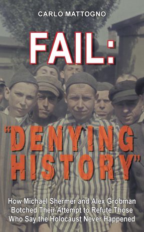 Carlo Mattogno Fail. "Denying History": How Michael Shermer and Alex Grobman Botched Their Attempt to Refute Those Who Say the Holocaust Never Happened