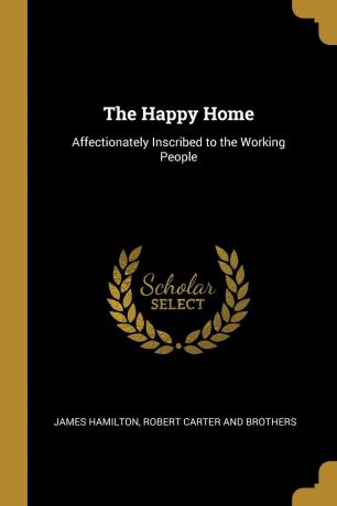 James Hamilton The Happy Home. Affectionately Inscribed to the Working People