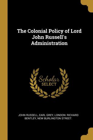 John Russell, Earl Grey The Colonial Policy of Lord John Russell.s Administration