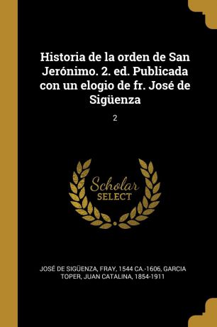 fray José de Sigüenza, Juan Catalina Garcia Toper Historia de la orden de San Jeronimo. 2. ed. Publicada con un elogio de fr. Jose de Siguenza. 2