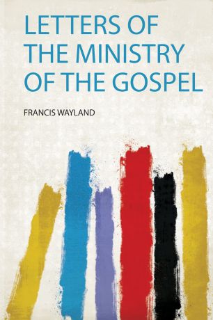 Francis Wayland Letters of the Ministry of the Gospel