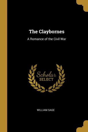William Sage The Claybornes. A Romance of the Civil War