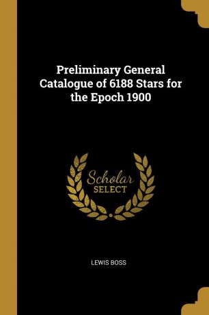 Lewis Boss Preliminary General Catalogue of 6188 Stars for the Epoch 1900