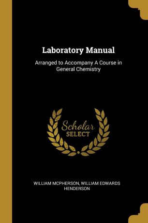 William Edwards Henderson Wi McPherson Laboratory Manual. Arranged to Accompany A Course in General Chemistry