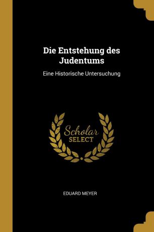 Eduard Meyer Die Entstehung des Judentums. Eine Historische Untersuchung