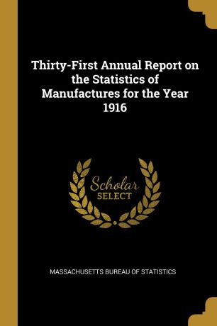 Massachusetts Bureau of Statistics Thirty-First Annual Report on the Statistics of Manufactures for the Year 1916
