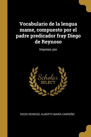 Diego Reinoso, Alberto María Carreño Vocabulario de la lengua mame, compuesto por el padre predicador fray Diego de Reynoso. Impreso por