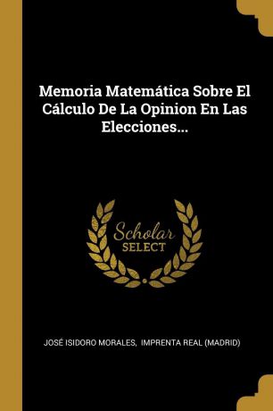 José Isidoro Morales Memoria Matematica Sobre El Calculo De La Opinion En Las Elecciones...