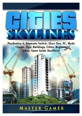 Master Gamer Cities Skylines, PlayStation 4, Nintendo Switch, Xbox One, PC, Mods, Cheats, Tips, Buildings, Cities, Beginner, Jokes, Game Guide Unofficial