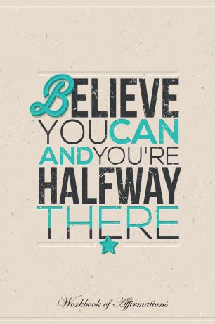 Alan Haynes Believe You Can and You're Halfway There Workbook of Affirmations Believe You Can and You're Halfway There Workbook of Affirmations. Bullet Journal, Food Diary, Recipe Notebook, Planner, To Do List, Scrapbook, Academic Notepad