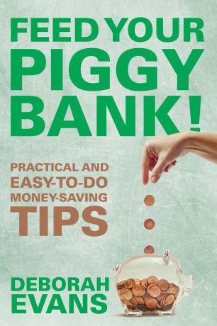 Deborah Evans Feed Your Piggy Bank!. Practical and Easy-To-Do Money-Saving Tips