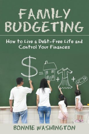 Bonnie Washington Family Budgeting. How to Live a Debt-Free Life and Control Your Finances