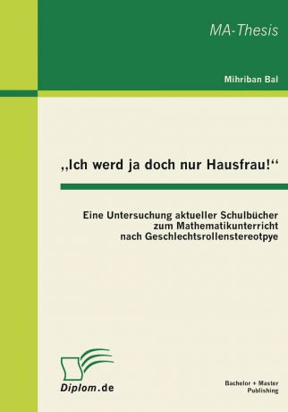Mihriban Bal Ich Werd Ja Doch Nur Hausfrau.". Eine Untersuchung Aktueller Schulbucher Zum Mathematikunterricht Nach Geschlechtsrollenstereotpye
