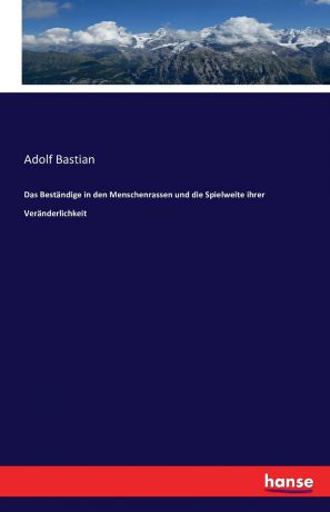 Adolf Bastian Das Bestandige in den Menschenrassen und die Spielweite ihrer Veranderlichkeit