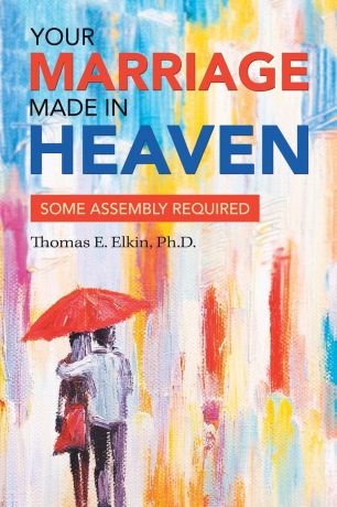 Thomas E. Elkin Ph.D. Your Marriage Made in Heaven. Some Assembly Required