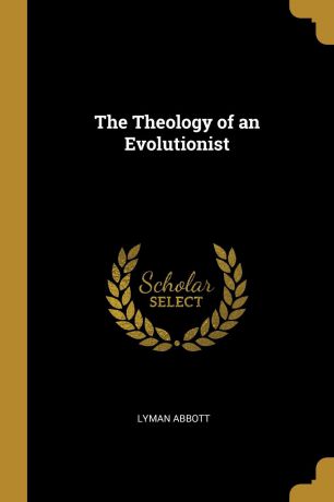 Lyman Abbott The Theology of an Evolutionist