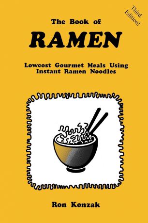 Ron Konzak The Book of Ramen. Lowcost Gourmet Meals Using Instant Ramen Noodles