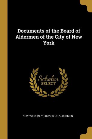 New York (N. Y.) Board of Aldermen Documents of the Board of Aldermen of the City of New York