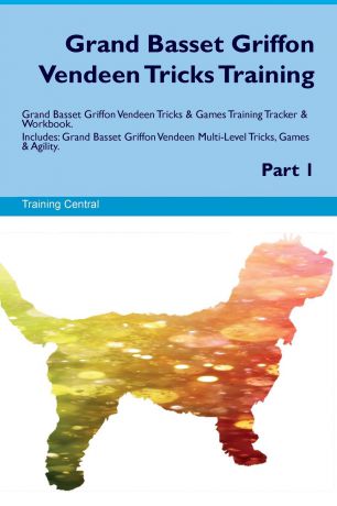Training Central Grand Basset Griffon Vendeen Tricks Training Grand Basset Griffon Vendeen Tricks & Games Training Tracker & Workbook. Includes. Grand Basset Griffon Vendeen Multi-Level Tricks, Games & Agility. Part 1