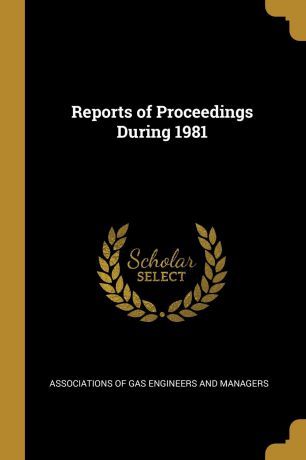 Associations of Gas Engineers Managers Reports of Proceedings During 1981