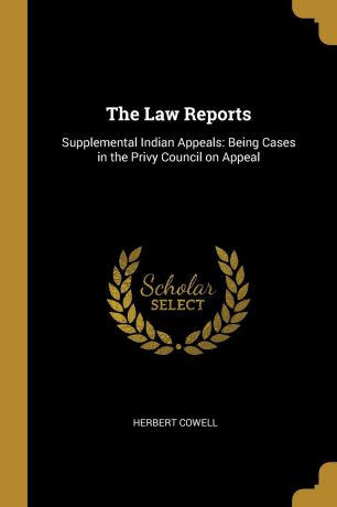 Herbert Cowell The Law Reports. Supplemental Indian Appeals: Being Cases in the Privy Council on Appeal