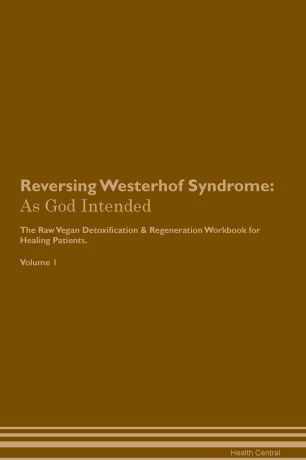 Health Central Reversing Westerhof Syndrome. As God Intended The Raw Vegan Plant-Based Detoxification & Regeneration Workbook for Healing Patients. Volume 1