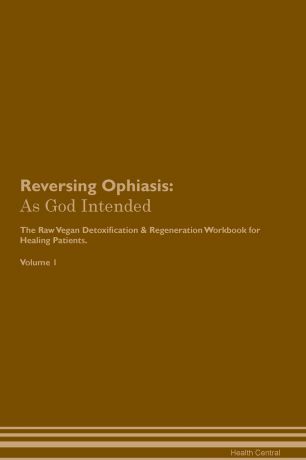 Health Central Reversing Ophiasis. As God Intended The Raw Vegan Plant-Based Detoxification & Regeneration Workbook for Healing Patients. Volume 1