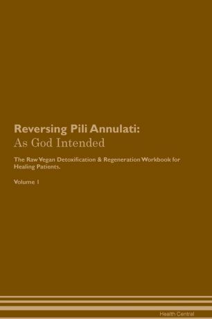 Health Central Reversing Pili Annulati. As God Intended The Raw Vegan Plant-Based Detoxification & Regeneration Workbook for Healing Patients. Volume 1
