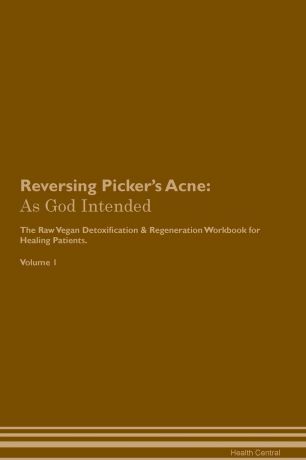 Health Central Reversing Picker's Acne. As God Intended The Raw Vegan Plant-Based Detoxification & Regeneration Workbook for Healing Patients. Volume 1
