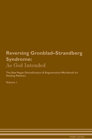 Health Central Reversing Gronblad-Strandberg Syndrome. As God Intended The Raw Vegan Plant-Based Detoxification & Regeneration Workbook for Healing Patients. Volume 1