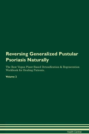 Health Central Reversing Generalized Pustular Psoriasis Naturally The Raw Vegan Plant-Based Detoxification & Regeneration Workbook for Healing Patients. Volume 2