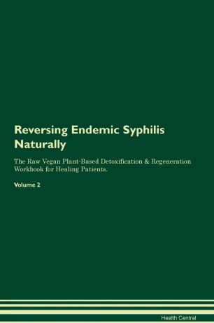 Health Central Reversing Endemic Syphilis Naturally The Raw Vegan Plant-Based Detoxification & Regeneration Workbook for Healing Patients. Volume 2