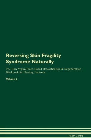 Health Central Reversing Skin Fragility Syndrome Naturally The Raw Vegan Plant-Based Detoxification & Regeneration Workbook for Healing Patients. Volume 2