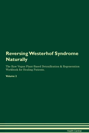 Health Central Reversing Westerhof Syndrome. Naturally The Raw Vegan Plant-Based Detoxification & Regeneration Workbook for Healing Patients. Volume 2