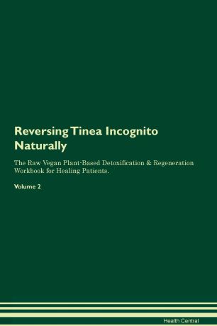 Health Central Reversing Tinea Incognito. Naturally The Raw Vegan Plant-Based Detoxification & Regeneration Workbook for Healing Patients. Volume 2