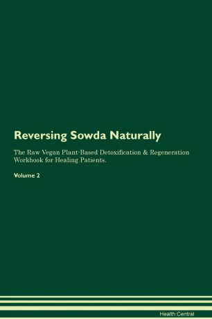 Health Central Reversing Sowda Naturally The Raw Vegan Plant-Based Detoxification & Regeneration Workbook for Healing Patients. Volume 2