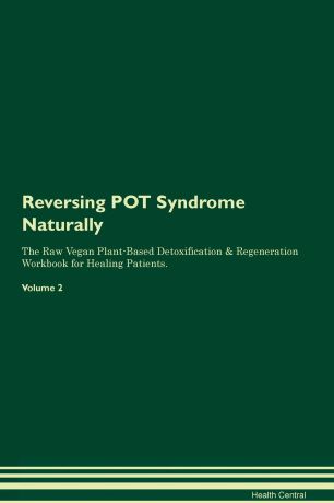 Health Central Reversing POT Syndrome Naturally The Raw Vegan Plant-Based Detoxification & Regeneration Workbook for Healing Patients. Volume 2