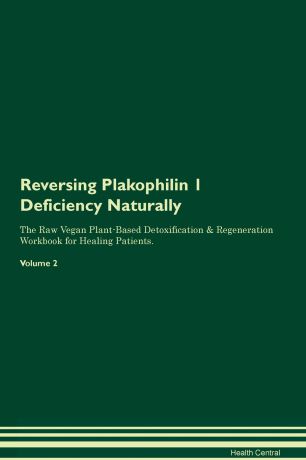Health Central Reversing Plakophilin 1 Deficiency Naturally The Raw Vegan Plant-Based Detoxification & Regeneration Workbook for Healing Patients. Volume 2