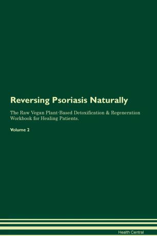 Health Central Reversing Psoriasis Naturally The Raw Vegan Plant-Based Detoxification & Regeneration Workbook for Healing Patients. Volume 2