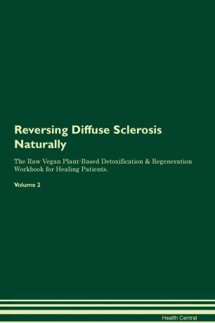 Health Central Reversing Diffuse Sclerosis Naturally The Raw Vegan Plant-Based Detoxification & Regeneration Workbook for Healing Patients. Volume 2