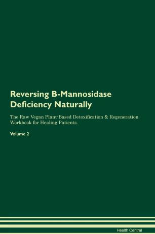 Health Central Reversing B-Mannosidase Deficiency Naturally The Raw Vegan Plant-Based Detoxification & Regeneration Workbook for Healing Patients. Volume 2