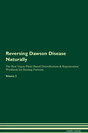 Health Central Reversing Dawson Disease Naturally The Raw Vegan Plant-Based Detoxification & Regeneration Workbook for Healing Patients. Volume 2