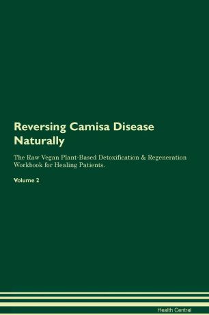 Health Central Reversing Camisa Disease Naturally The Raw Vegan Plant-Based Detoxification & Regeneration Workbook for Healing Patients. Volume 2
