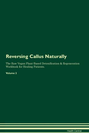 Health Central Reversing Callus Naturally The Raw Vegan Plant-Based Detoxification & Regeneration Workbook for Healing Patients. Volume 2