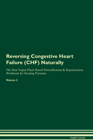 Health Central Reversing Congestive Heart Failure (CHF) Naturally The Raw Vegan Plant-Based Detoxification & Regeneration Workbook for Healing Patients. Volume 2