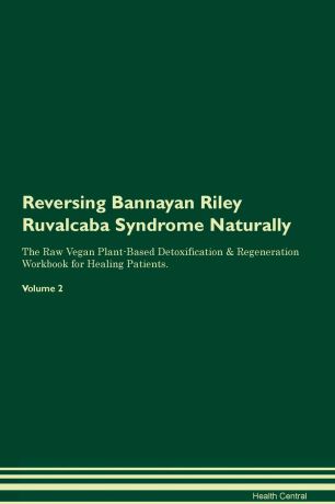Health Central Reversing Bannayan Riley Ruvalcaba Syndrome Naturally The Raw Vegan Plant-Based Detoxification & Regeneration Workbook for Healing Patients. Volume 2