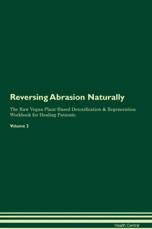 Health Central Reversing Abrasion Naturally The Raw Vegan Plant-Based Detoxification & Regeneration Workbook for Healing Patients. Volume 2