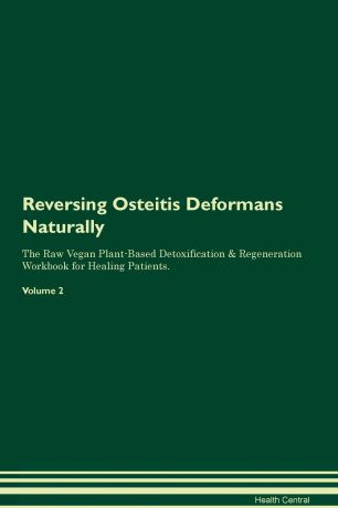Health Central Reversing Osteitis Deformans Naturally The Raw Vegan Plant-Based Detoxification & Regeneration Workbook for Healing Patients. Volume 2
