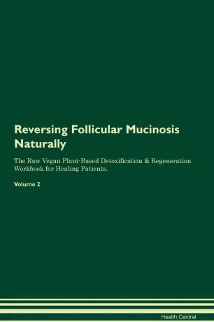 Health Central Reversing Follicular Mucinosis Naturally The Raw Vegan Plant-Based Detoxification & Regeneration Workbook for Healing Patients. Volume 2