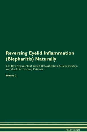 Health Central Reversing Eyelid Inflammation (Blepharitis) Naturally The Raw Vegan Plant-Based Detoxification & Regeneration Workbook for Healing Patients. Volume 2